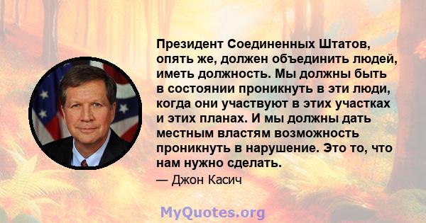 Президент Соединенных Штатов, опять же, должен объединить людей, иметь должность. Мы должны быть в состоянии проникнуть в эти люди, когда они участвуют в этих участках и этих планах. И мы должны дать местным властям