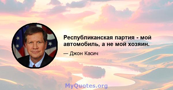 Республиканская партия - мой автомобиль, а не мой хозяин.