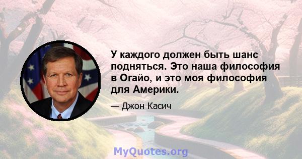 У каждого должен быть шанс подняться. Это наша философия в Огайо, и это моя философия для Америки.