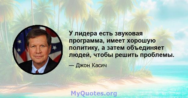 У лидера есть звуковая программа, имеет хорошую политику, а затем объединяет людей, чтобы решить проблемы.