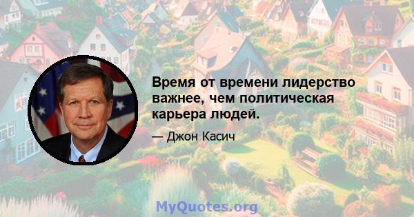 Время от времени лидерство важнее, чем политическая карьера людей.