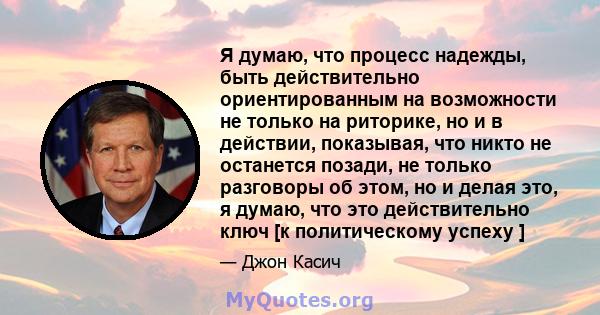 Я думаю, что процесс надежды, быть действительно ориентированным на возможности не только на риторике, но и в действии, показывая, что никто не останется позади, не только разговоры об этом, но и делая это, я думаю, что 