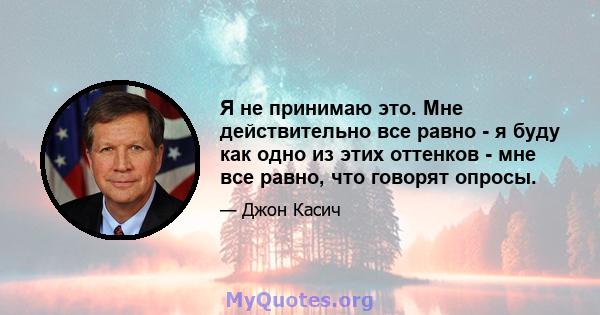 Я не принимаю это. Мне действительно все равно - я буду как одно из этих оттенков - мне все равно, что говорят опросы.