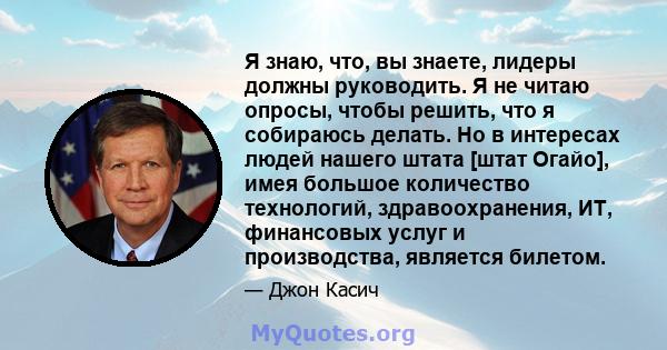 Я знаю, что, вы знаете, лидеры должны руководить. Я не читаю опросы, чтобы решить, что я собираюсь делать. Но в интересах людей нашего штата [штат Огайо], имея большое количество технологий, здравоохранения, ИТ,