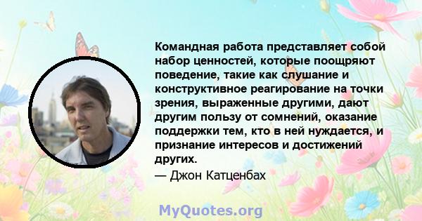 Командная работа представляет собой набор ценностей, которые поощряют поведение, такие как слушание и конструктивное реагирование на точки зрения, выраженные другими, дают другим пользу от сомнений, оказание поддержки