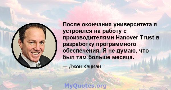 После окончания университета я устроился на работу с производителями Hanover Trust в разработку программного обеспечения. Я не думаю, что был там больше месяца.