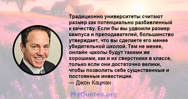 Традиционно университеты считают размер как потенциально разбавленный к качеству. Если бы вы удвоили размер кампуса и преподавателей, большинство утверждает, что вы сделаете его менее убедительной школой. Тем не менее,