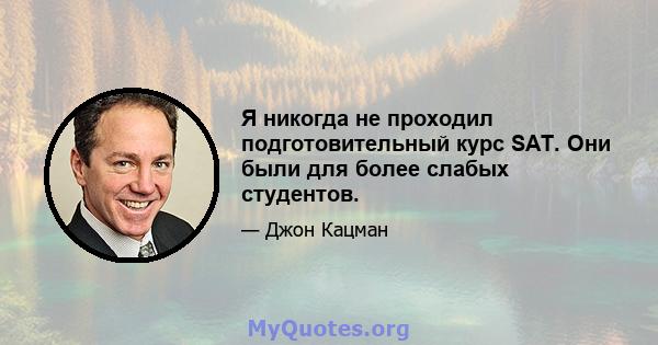 Я никогда не проходил подготовительный курс SAT. Они были для более слабых студентов.