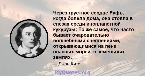 Через грустное сердце Руфь, когда болела дома, она стояла в слезах среди инопланетной кукурузы; То же самое, что часто бывает очаровательно волшебными сцеплениями, открывающимися на пене опасных морей, в земельных