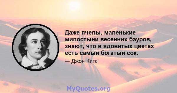 Даже пчелы, маленькие милостыни весенних бауров, знают, что в ядовитых цветах есть самый богатый сок.