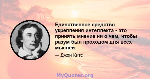 Единственное средство укрепления интеллекта - это принять мнение ни о чем, чтобы разум был проходом для всех мыслей.