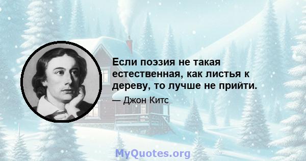 Если поэзия не такая естественная, как листья к дереву, то лучше не прийти.