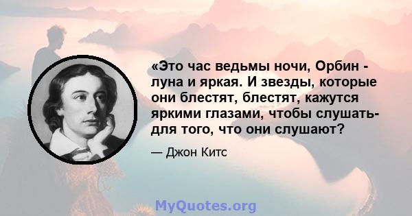 «Это час ведьмы ночи, Орбин - луна и яркая. И звезды, которые они блестят, блестят, кажутся яркими глазами, чтобы слушать- для того, что они слушают?