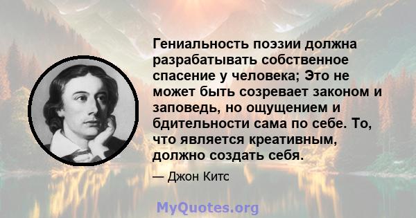 Гениальность поэзии должна разрабатывать собственное спасение у человека; Это не может быть созревает законом и заповедь, но ощущением и бдительности сама по себе. То, что является креативным, должно создать себя.