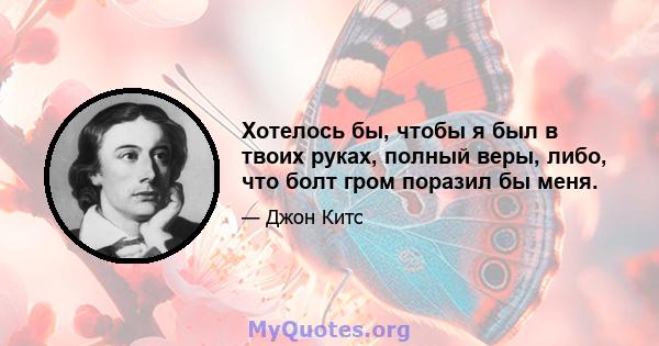 Хотелось бы, чтобы я был в твоих руках, полный веры, либо, что болт гром поразил бы меня.