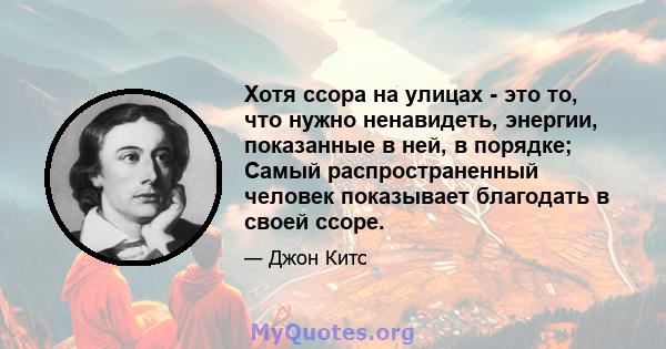 Хотя ссора на улицах - это то, что нужно ненавидеть, энергии, показанные в ней, в порядке; Самый распространенный человек показывает благодать в своей ссоре.