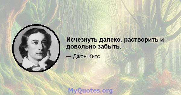 Исчезнуть далеко, растворить и довольно забыть.