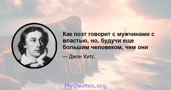 Как поэт говорит с мужчинами с властью, но, будучи еще большим человеком, чем они