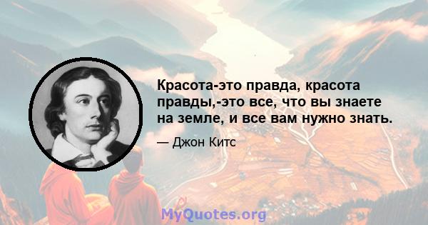 Красота-это правда, красота правды,-это все, что вы знаете на земле, и все вам нужно знать.