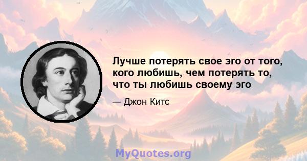 Лучше потерять свое эго от того, кого любишь, чем потерять то, что ты любишь своему эго