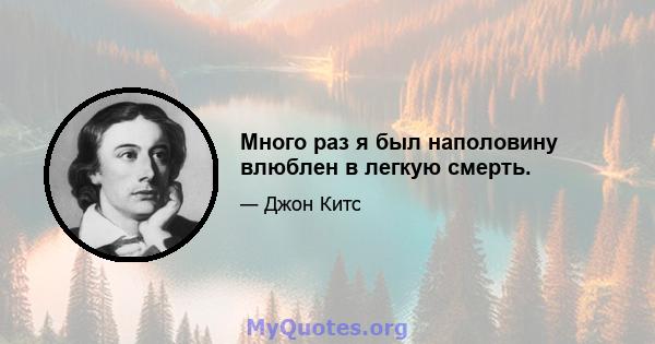 Много раз я был наполовину влюблен в легкую смерть.