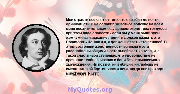 Мои страсти все спят от того, что я разбил до почти одиннадцати, и не ослабил животное волокно на всем меня восхитительным ощущением около трех градусов при этом виде слабости - если бы у меня были зубы жемчужины и