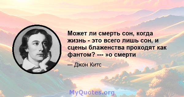 Может ли смерть сон, когда жизнь - это всего лишь сон, и сцены блаженства проходят как фантом? --- »о смерти