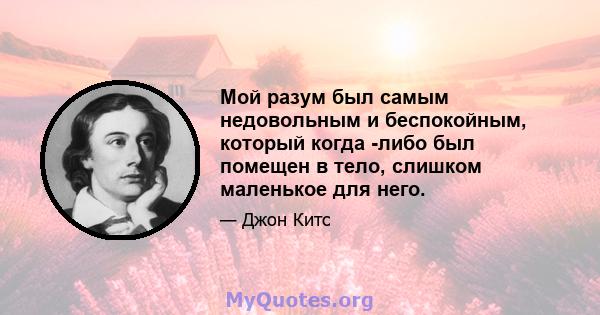 Мой разум был самым недовольным и беспокойным, который когда -либо был помещен в тело, слишком маленькое для него.