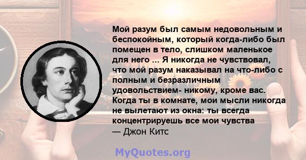 Мой разум был самым недовольным и беспокойным, который когда-либо был помещен в тело, слишком маленькое для него ... Я никогда не чувствовал, что мой разум наказывал на что-либо с полным и безразличным удовольствием-