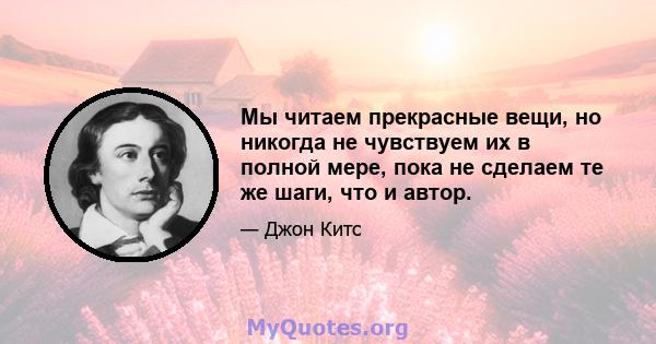 Мы читаем прекрасные вещи, но никогда не чувствуем их в полной мере, пока не сделаем те же шаги, что и автор.