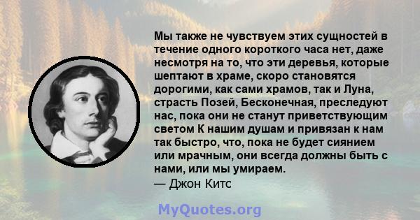 Мы также не чувствуем этих сущностей в течение одного короткого часа нет, даже несмотря на то, что эти деревья, которые шептают в храме, скоро становятся дорогими, как сами храмов, так и Луна, страсть Позей,