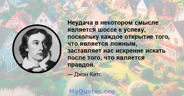 Неудача в некотором смысле является шоссе к успеху, поскольку каждое открытие того, что является ложным, заставляет нас искренне искать после того, что является правдой.