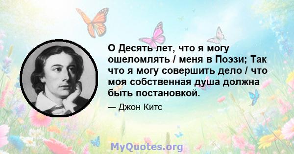 O Десять лет, что я могу ошеломлять / меня в Поэзи; Так что я могу совершить дело / что моя собственная душа должна быть постановкой.