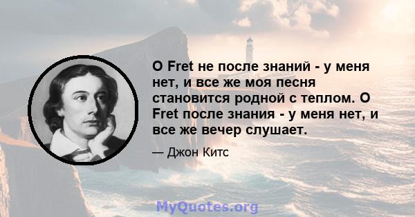 O Fret не после знаний - у меня нет, и все же моя песня становится родной с теплом. O Fret после знания - у меня нет, и все же вечер слушает.