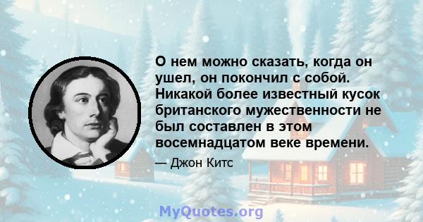 О нем можно сказать, когда он ушел, он покончил с собой. Никакой более известный кусок британского мужественности не был составлен в этом восемнадцатом веке времени.