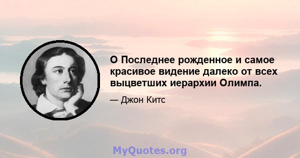 O Последнее рожденное и самое красивое видение далеко от всех выцветших иерархии Олимпа.