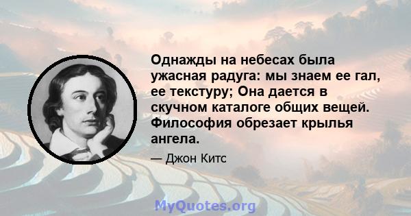 Однажды на небесах была ужасная радуга: мы знаем ее гал, ее текстуру; Она дается в скучном каталоге общих вещей. Философия обрезает крылья ангела.