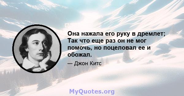 Она нажала его руку в дремлет; Так что еще раз он не мог помочь, но поцеловал ее и обожал.