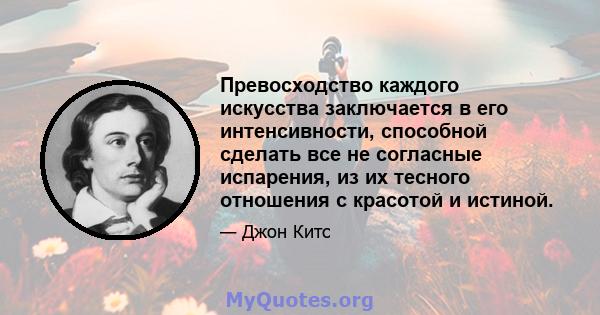 Превосходство каждого искусства заключается в его интенсивности, способной сделать все не согласные испарения, из их тесного отношения с красотой и истиной.