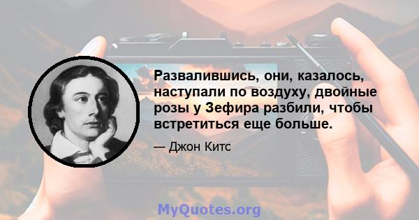 Развалившись, они, казалось, наступали по воздуху, двойные розы у Зефира разбили, чтобы встретиться еще больше.