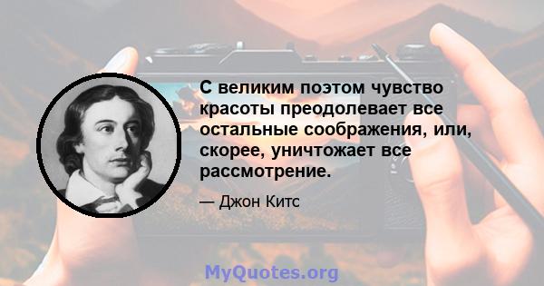 С великим поэтом чувство красоты преодолевает все остальные соображения, или, скорее, уничтожает все рассмотрение.