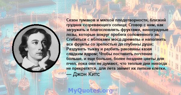 Сезон туманов и мягкой плодотворности, близкий грудник созревающего солнца; Сговор с ним, как загружать и благословлять фруктами, виноградные лозы, которые вокруг пробега соломенного эв. Сгибаться с яблоками