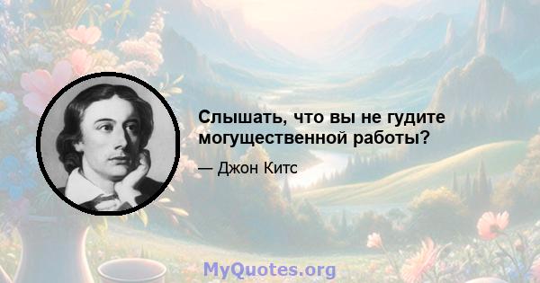 Слышать, что вы не гудите могущественной работы?