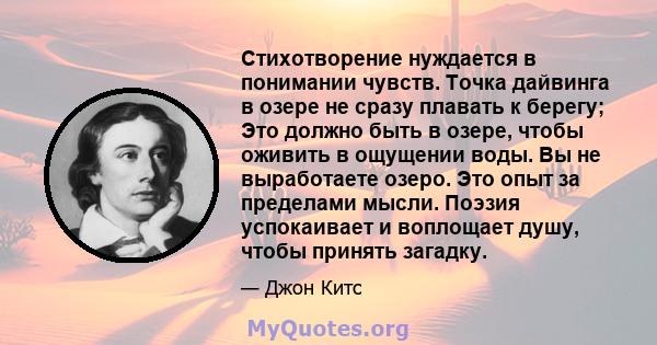 Стихотворение нуждается в понимании чувств. Точка дайвинга в озере не сразу плавать к берегу; Это должно быть в озере, чтобы оживить в ощущении воды. Вы не выработаете озеро. Это опыт за пределами мысли. Поэзия