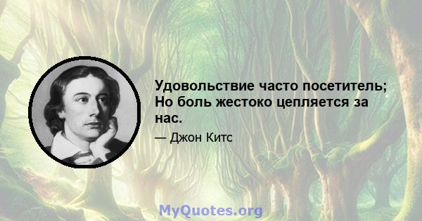 Удовольствие часто посетитель; Но боль жестоко цепляется за нас.