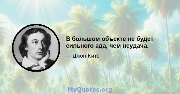 В большом объекте не будет сильного ада, чем неудача.