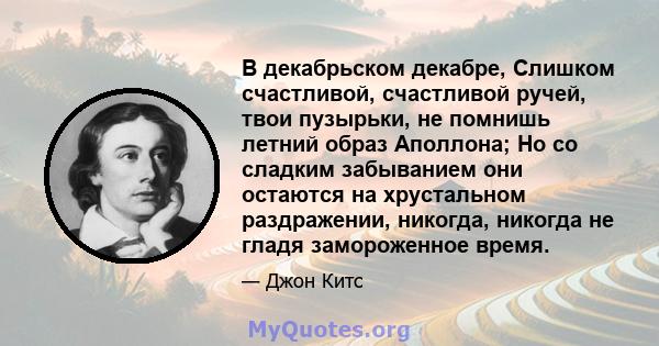 В декабрьском декабре, Слишком счастливой, счастливой ручей, твои пузырьки, не помнишь летний образ Аполлона; Но со сладким забыванием они остаются на хрустальном раздражении, никогда, никогда не гладя замороженное