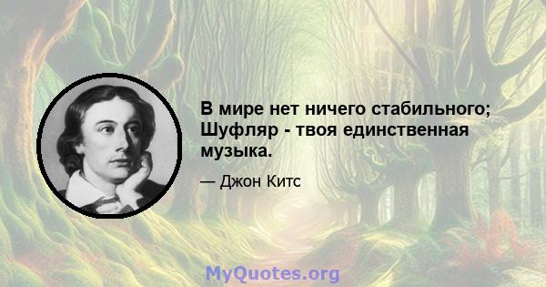 В мире нет ничего стабильного; Шуфляр - твоя единственная музыка.