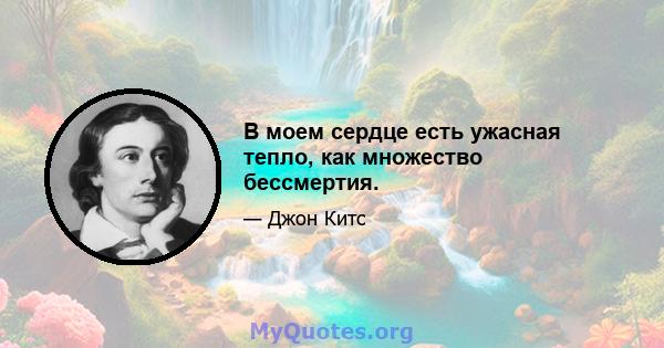 В моем сердце есть ужасная тепло, как множество бессмертия.