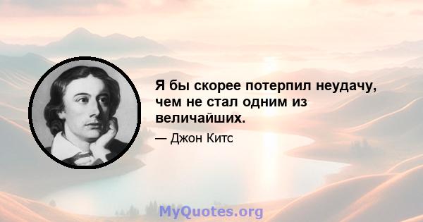 Я бы скорее потерпил неудачу, чем не стал одним из величайших.